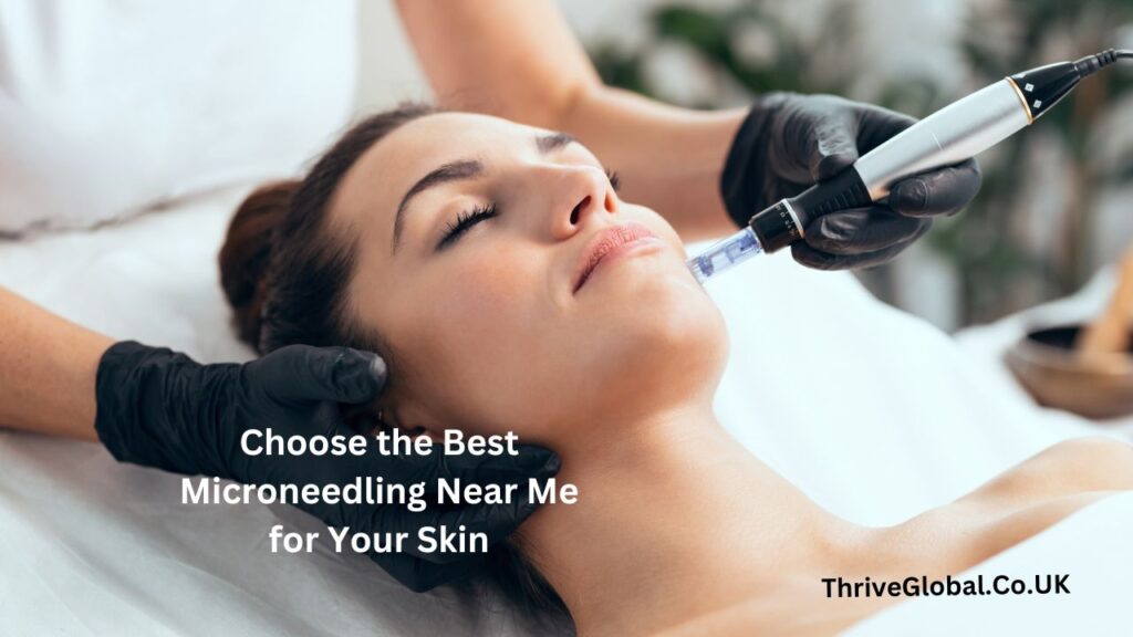 Choose the Best Microneedling Near Me for Your Skin