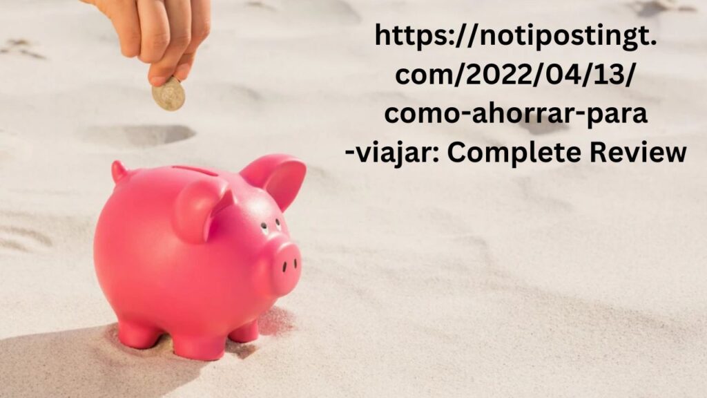 https://notipostingt.com/2022/04/13/como-ahorrar-para-viajar: Complete Review