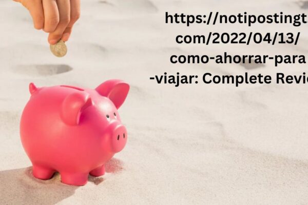 https://notipostingt.com/2022/04/13/como-ahorrar-para-viajar: Complete Review