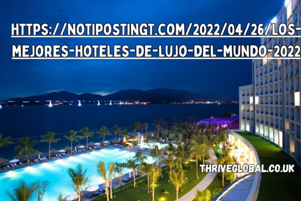 https://notipostingt.com/2022/04/26/los-mejores-hoteles-de-lujo-del-mundo-2022