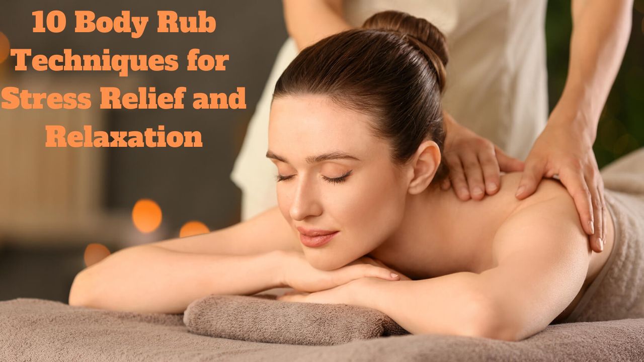 10 Body Rub Techniques for Stress Relief and Relaxation