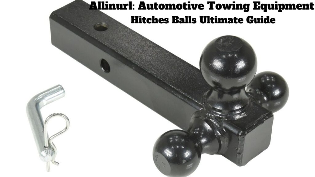 Allinurl: Automotive Towing Equipment Hitches Balls Ultimate Guide