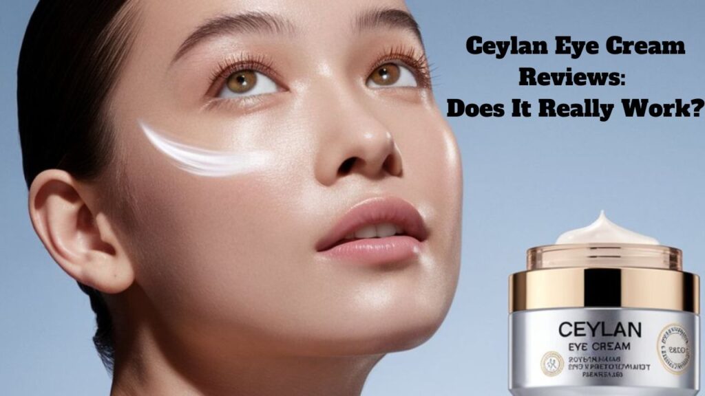 Ceylan Eye Cream Reviews: Does It Really Work?